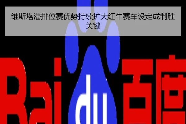维斯塔潘排位赛优势持续扩大红牛赛车设定成制胜关键